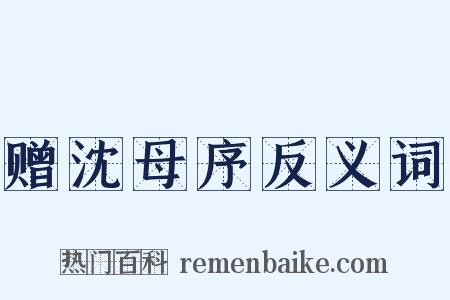 赠沈母序反义词是什么意思的图片